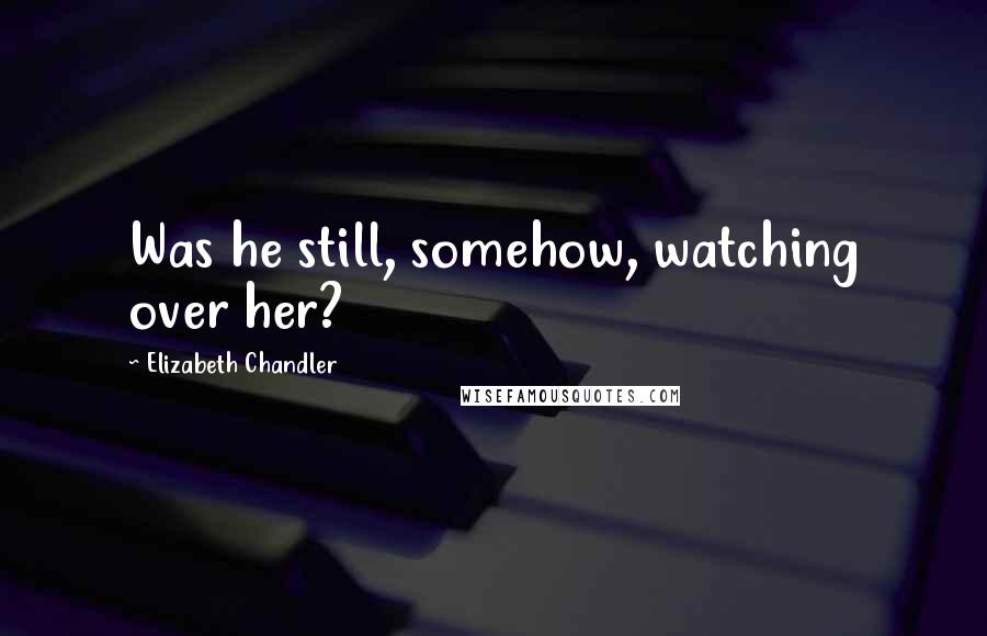 Elizabeth Chandler Quotes: Was he still, somehow, watching over her?