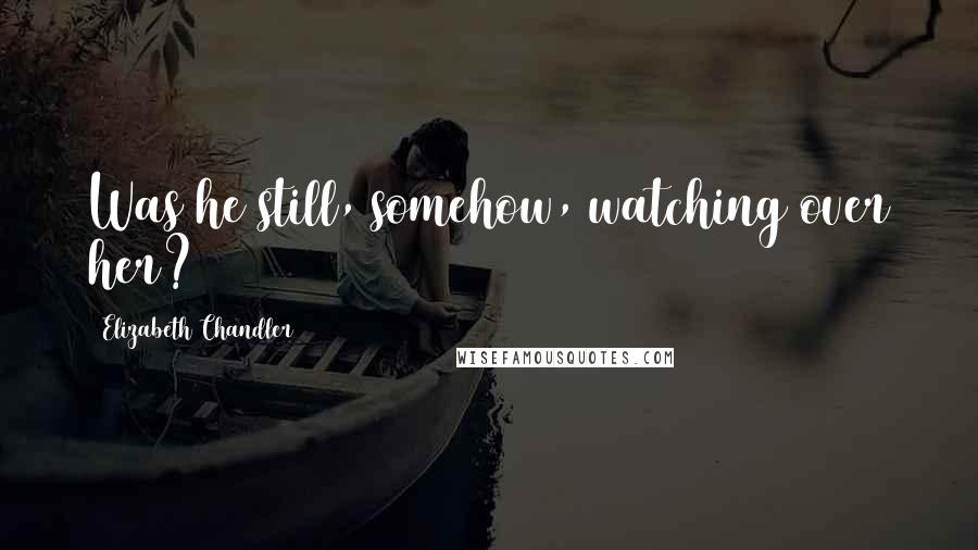 Elizabeth Chandler Quotes: Was he still, somehow, watching over her?