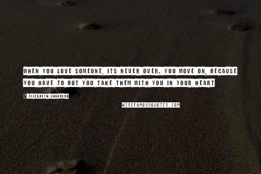 Elizabeth Chandler Quotes: When you love someone, its never over. You move on, because you have to but you take them with you in your heart