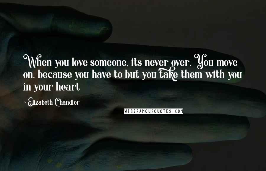 Elizabeth Chandler Quotes: When you love someone, its never over. You move on, because you have to but you take them with you in your heart
