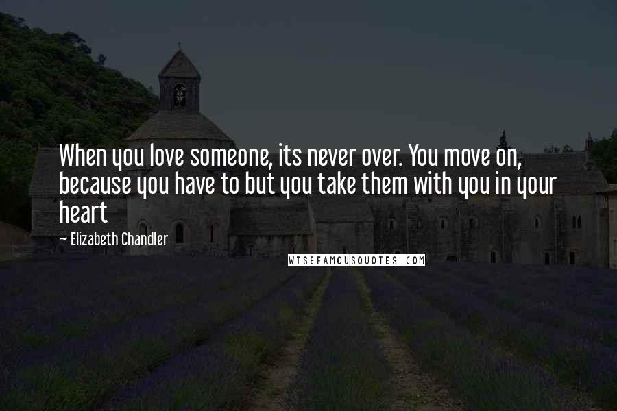 Elizabeth Chandler Quotes: When you love someone, its never over. You move on, because you have to but you take them with you in your heart