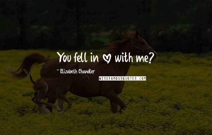 Elizabeth Chandler Quotes: You fell in love with me?