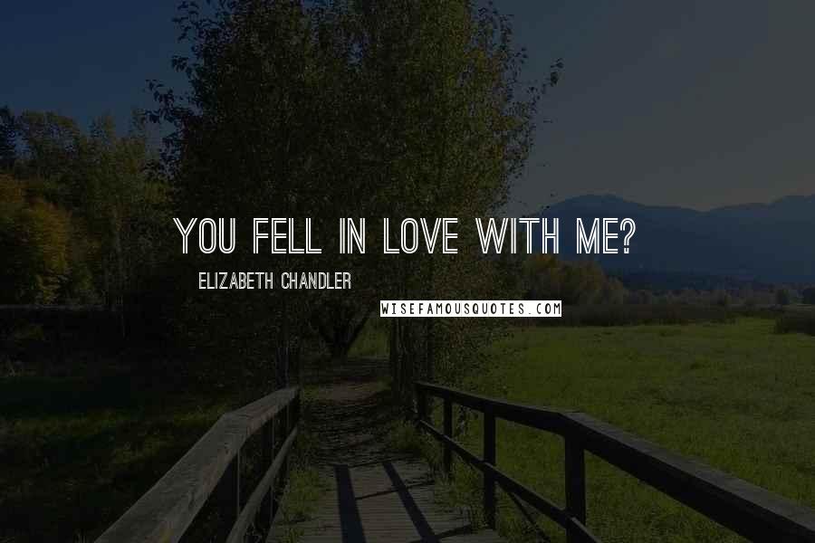 Elizabeth Chandler Quotes: You fell in love with me?