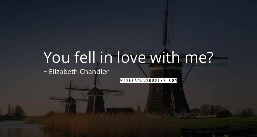 Elizabeth Chandler Quotes: You fell in love with me?