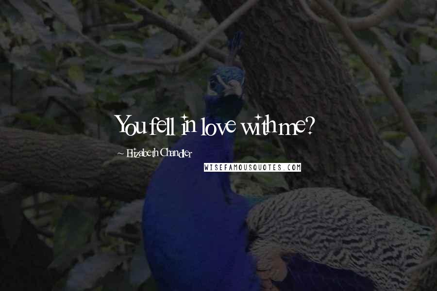 Elizabeth Chandler Quotes: You fell in love with me?