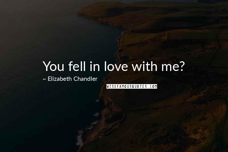 Elizabeth Chandler Quotes: You fell in love with me?