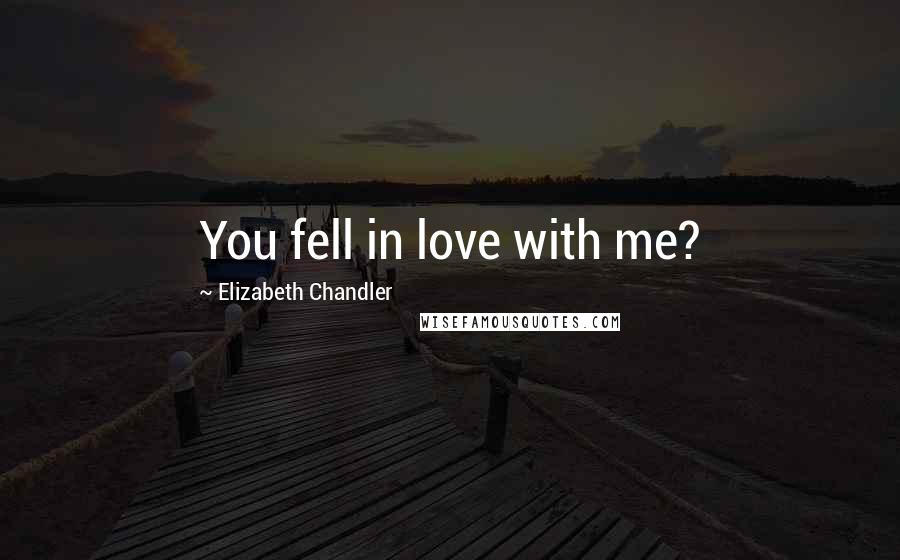 Elizabeth Chandler Quotes: You fell in love with me?