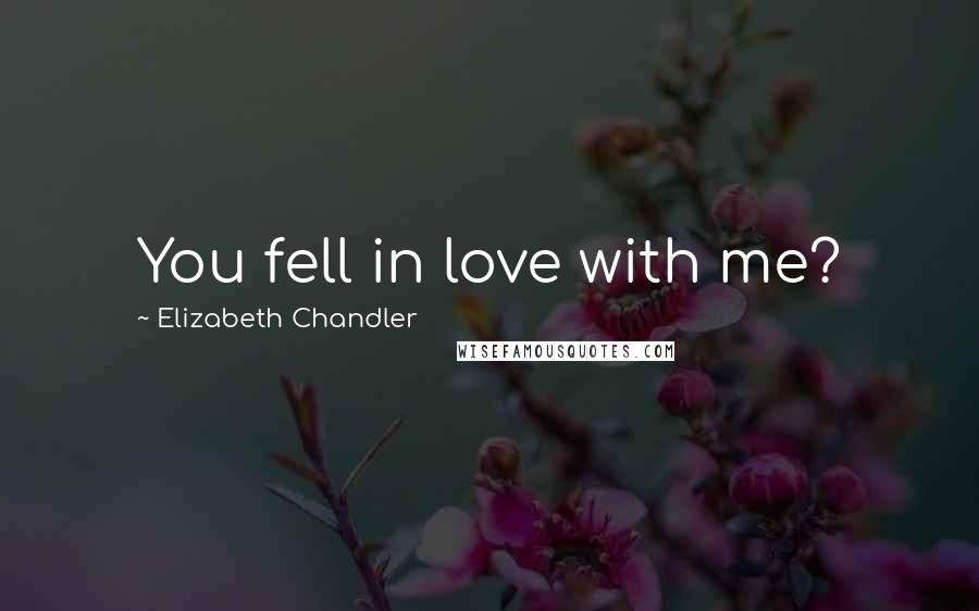 Elizabeth Chandler Quotes: You fell in love with me?