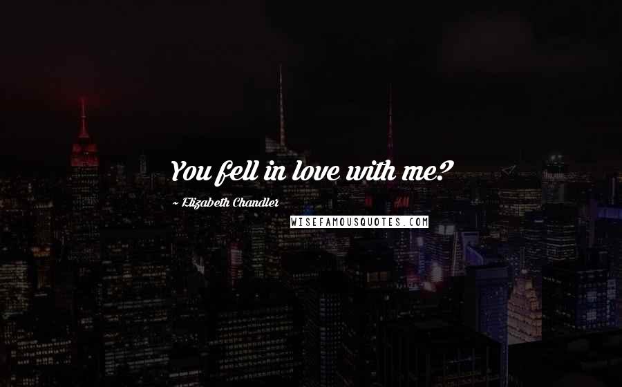 Elizabeth Chandler Quotes: You fell in love with me?