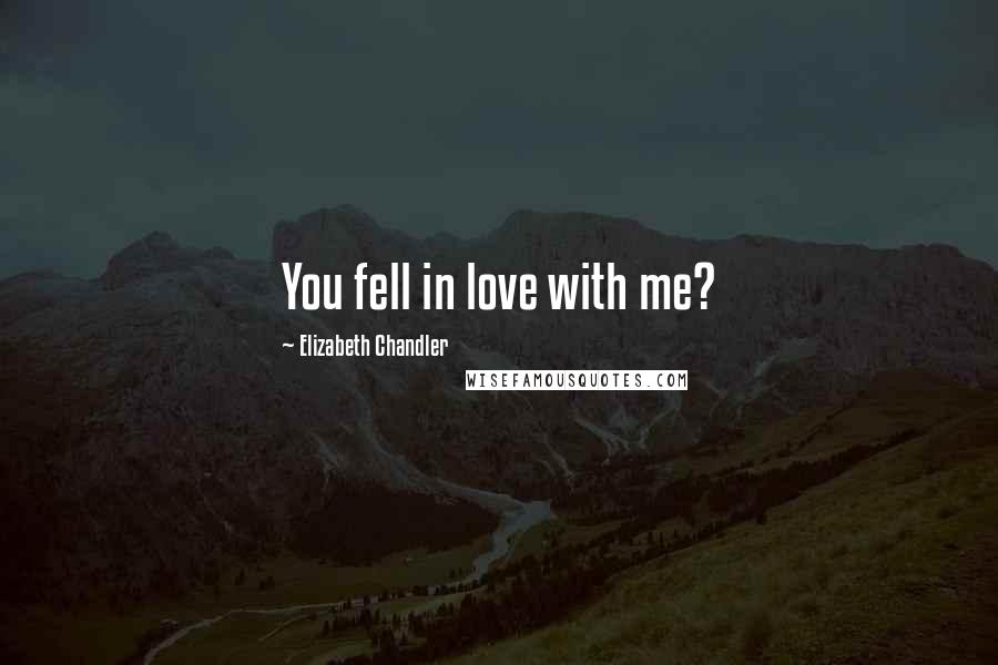 Elizabeth Chandler Quotes: You fell in love with me?