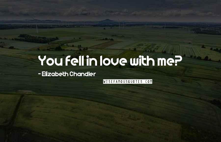 Elizabeth Chandler Quotes: You fell in love with me?