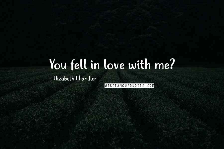 Elizabeth Chandler Quotes: You fell in love with me?