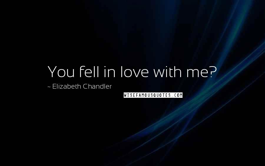 Elizabeth Chandler Quotes: You fell in love with me?