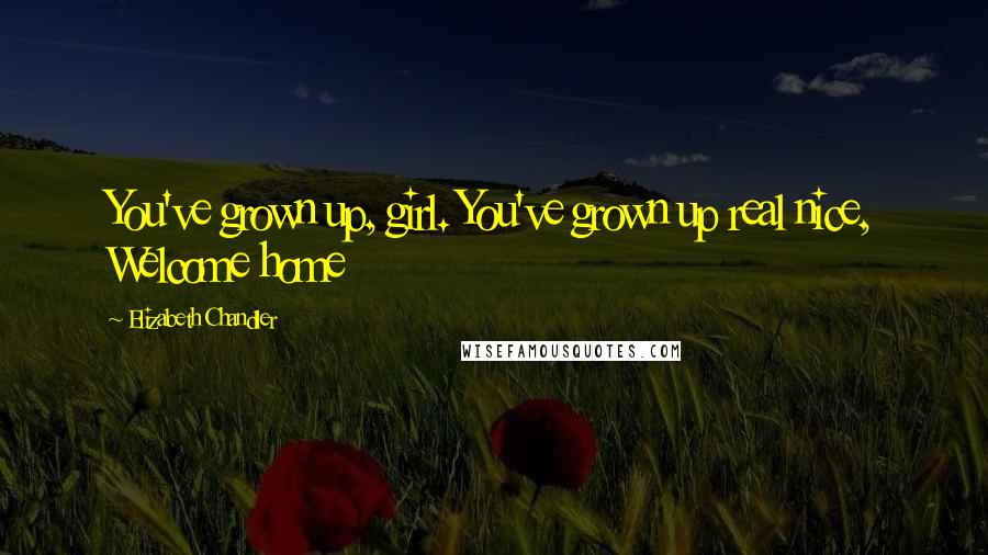 Elizabeth Chandler Quotes: You've grown up, girl. You've grown up real nice, Welcome home