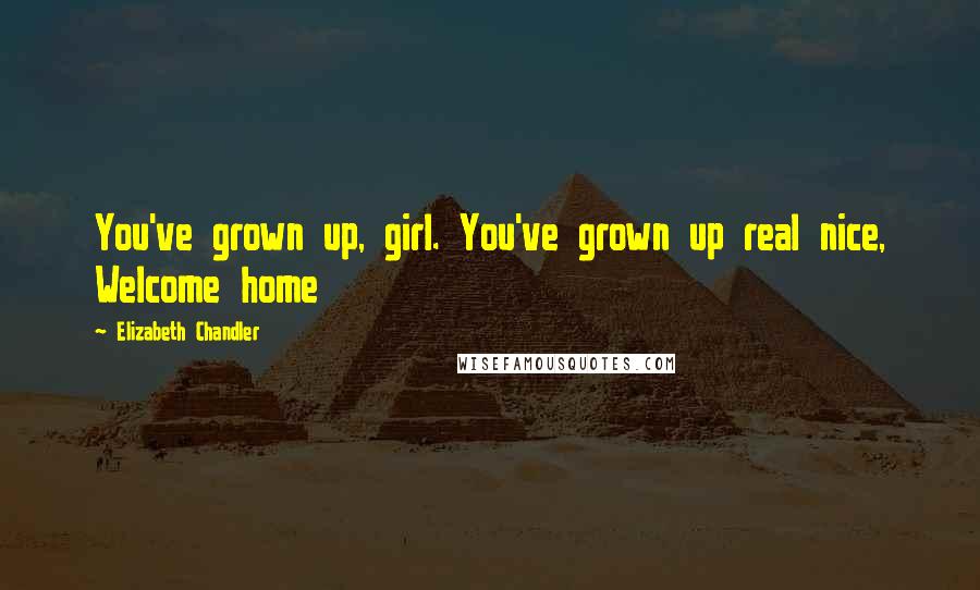 Elizabeth Chandler Quotes: You've grown up, girl. You've grown up real nice, Welcome home