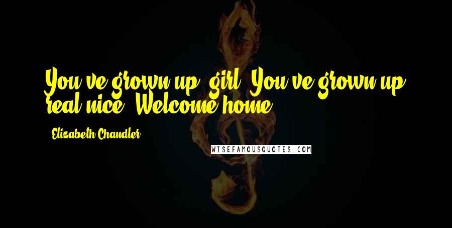 Elizabeth Chandler Quotes: You've grown up, girl. You've grown up real nice, Welcome home