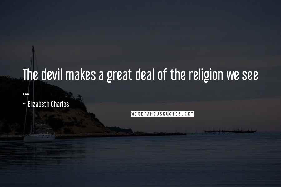 Elizabeth Charles Quotes: The devil makes a great deal of the religion we see ...