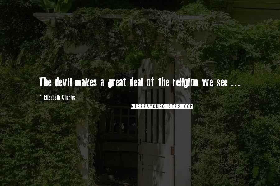 Elizabeth Charles Quotes: The devil makes a great deal of the religion we see ...