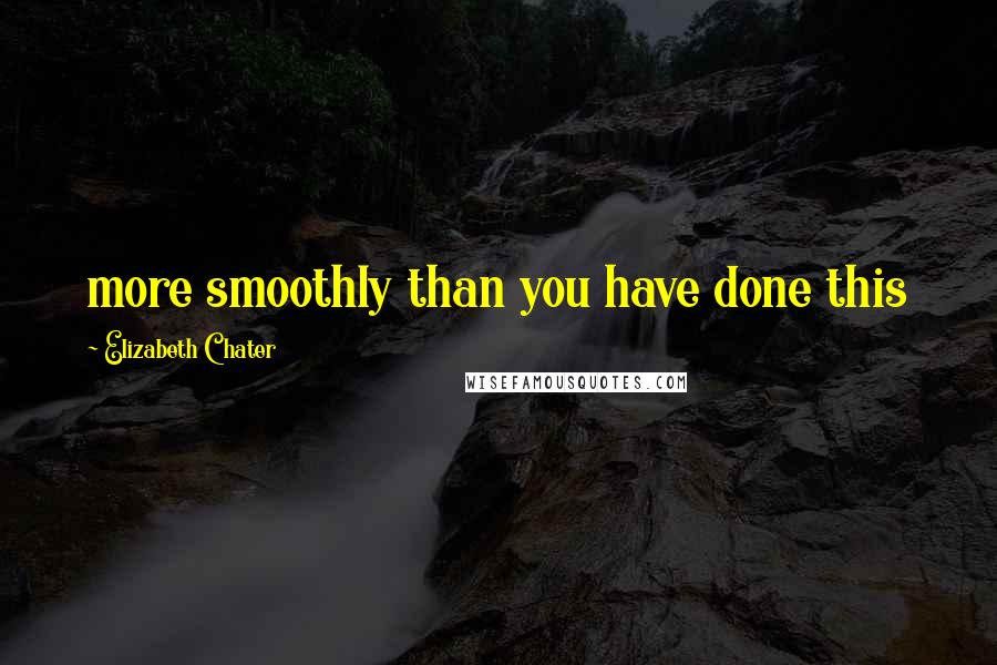 Elizabeth Chater Quotes: more smoothly than you have done this