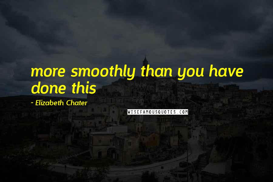 Elizabeth Chater Quotes: more smoothly than you have done this