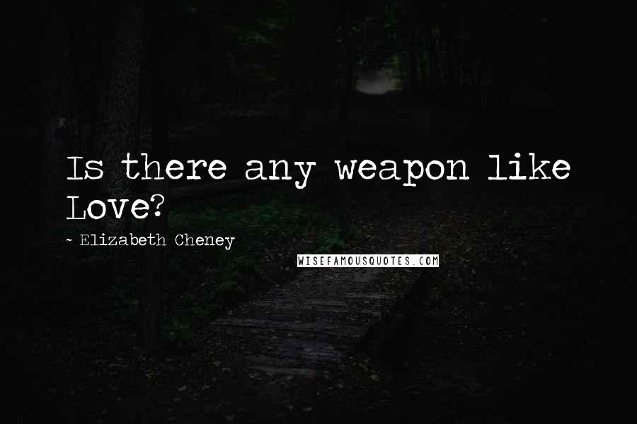 Elizabeth Cheney Quotes: Is there any weapon like Love?