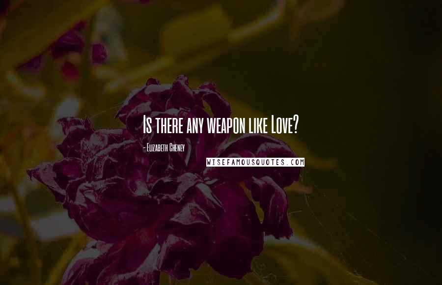 Elizabeth Cheney Quotes: Is there any weapon like Love?