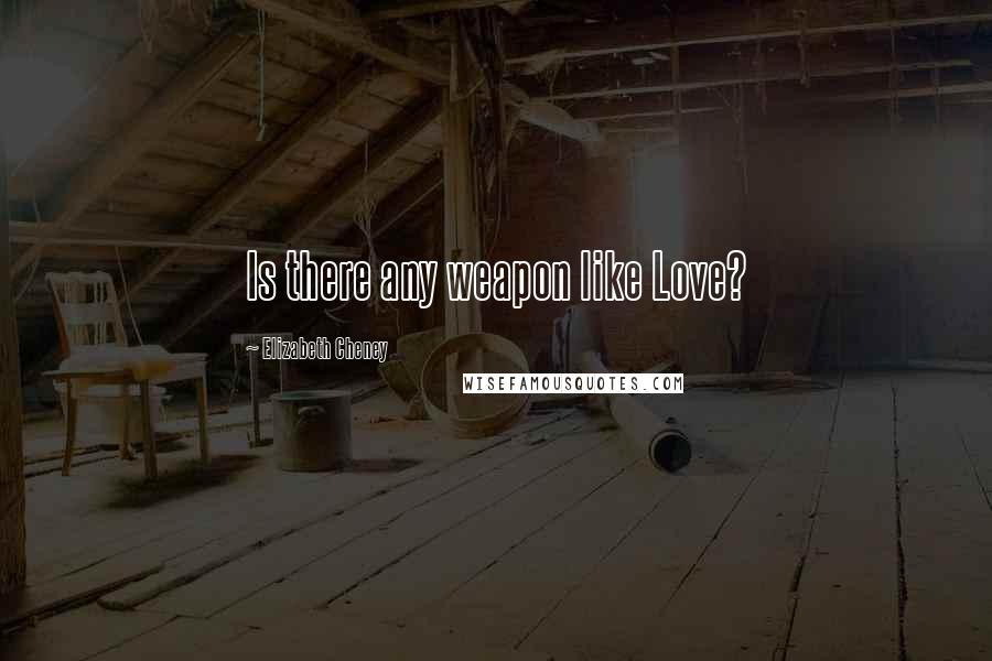 Elizabeth Cheney Quotes: Is there any weapon like Love?