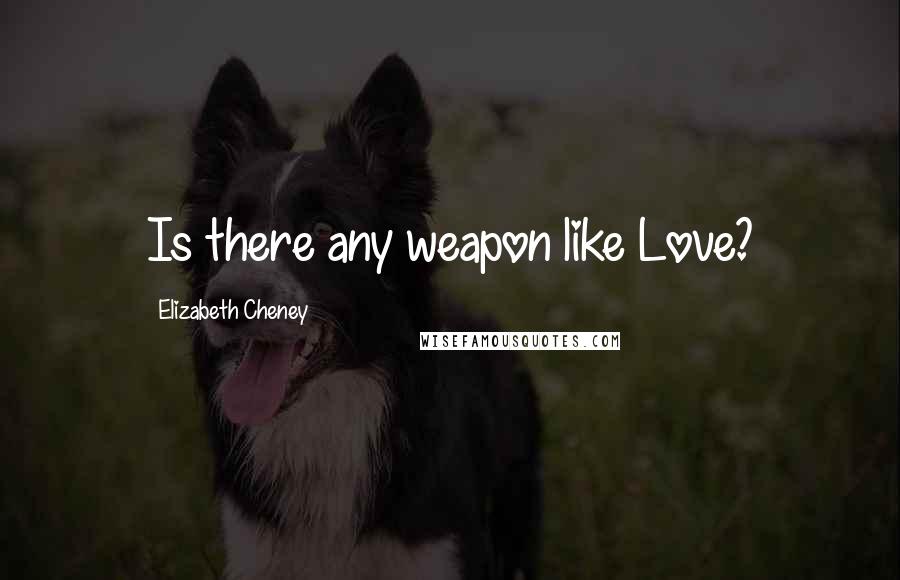 Elizabeth Cheney Quotes: Is there any weapon like Love?