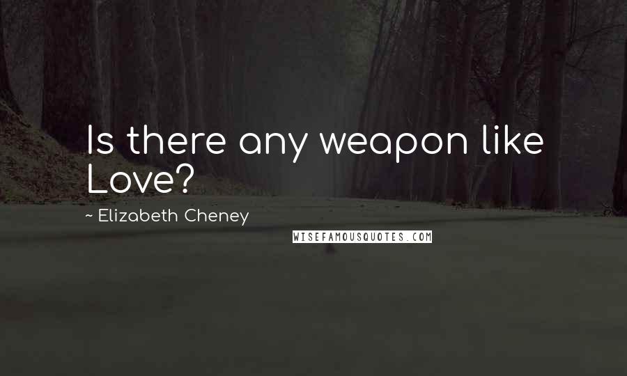 Elizabeth Cheney Quotes: Is there any weapon like Love?