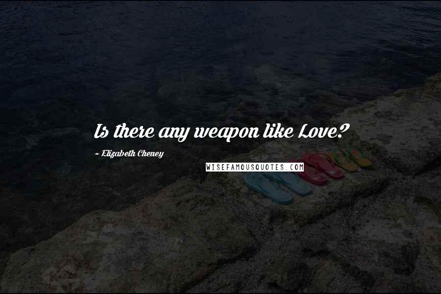 Elizabeth Cheney Quotes: Is there any weapon like Love?
