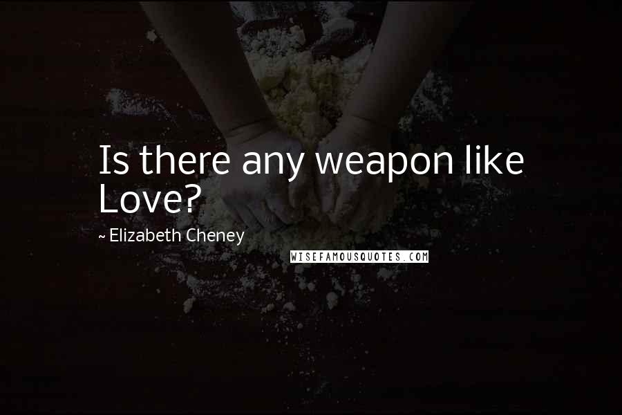 Elizabeth Cheney Quotes: Is there any weapon like Love?