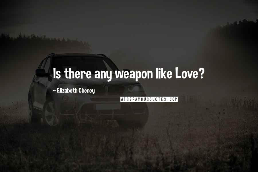 Elizabeth Cheney Quotes: Is there any weapon like Love?