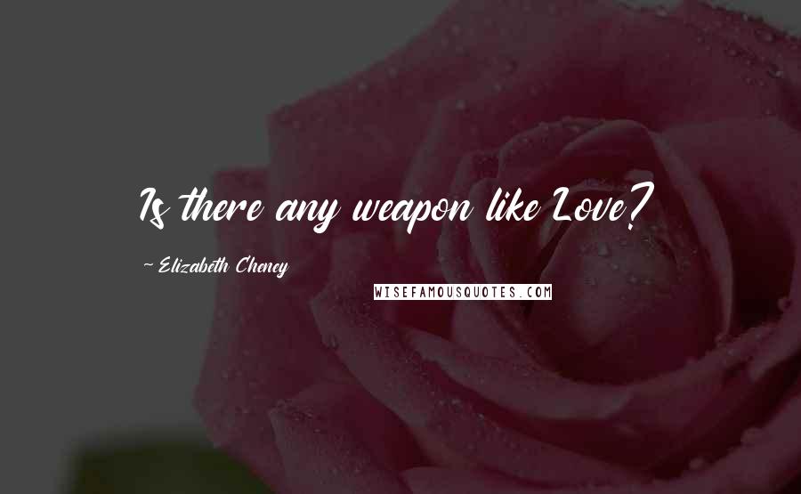 Elizabeth Cheney Quotes: Is there any weapon like Love?