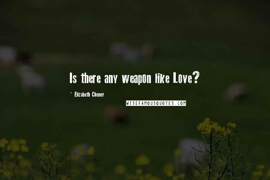 Elizabeth Cheney Quotes: Is there any weapon like Love?