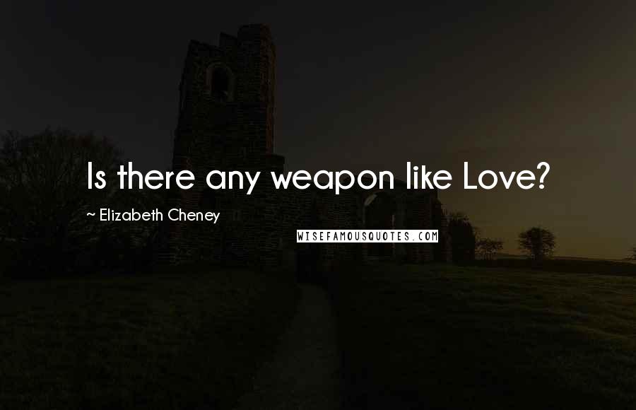 Elizabeth Cheney Quotes: Is there any weapon like Love?