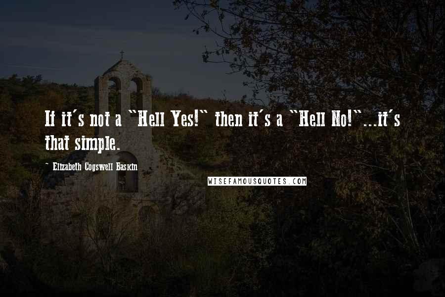 Elizabeth Cogswell Baskin Quotes: If it's not a "Hell Yes!" then it's a "Hell No!"...it's that simple.