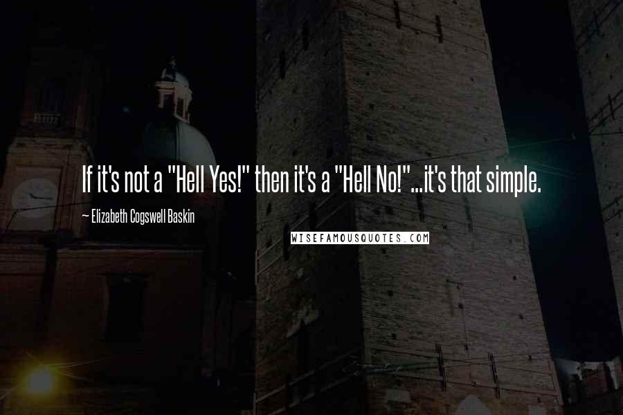 Elizabeth Cogswell Baskin Quotes: If it's not a "Hell Yes!" then it's a "Hell No!"...it's that simple.