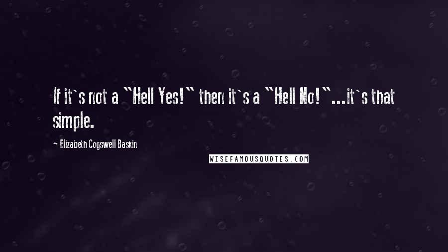 Elizabeth Cogswell Baskin Quotes: If it's not a "Hell Yes!" then it's a "Hell No!"...it's that simple.