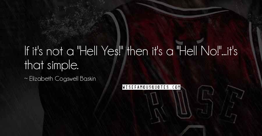 Elizabeth Cogswell Baskin Quotes: If it's not a "Hell Yes!" then it's a "Hell No!"...it's that simple.