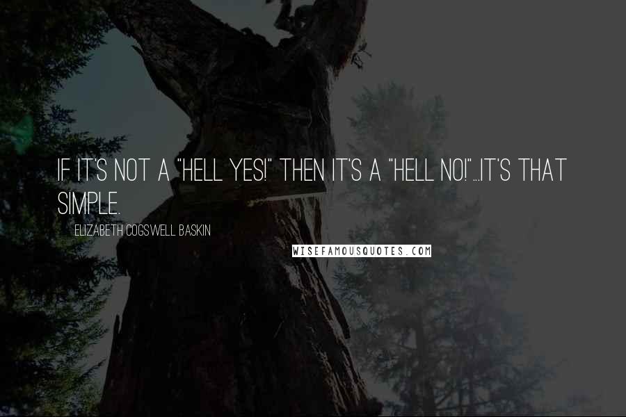 Elizabeth Cogswell Baskin Quotes: If it's not a "Hell Yes!" then it's a "Hell No!"...it's that simple.