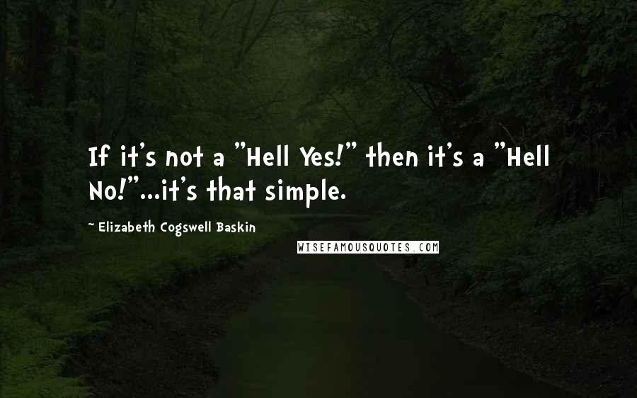 Elizabeth Cogswell Baskin Quotes: If it's not a "Hell Yes!" then it's a "Hell No!"...it's that simple.