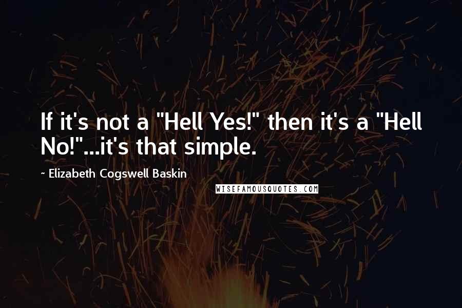 Elizabeth Cogswell Baskin Quotes: If it's not a "Hell Yes!" then it's a "Hell No!"...it's that simple.