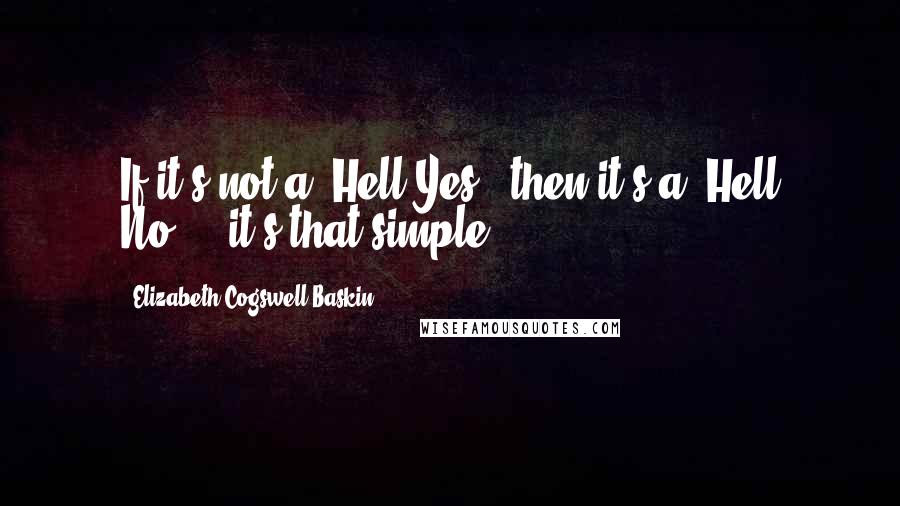 Elizabeth Cogswell Baskin Quotes: If it's not a "Hell Yes!" then it's a "Hell No!"...it's that simple.