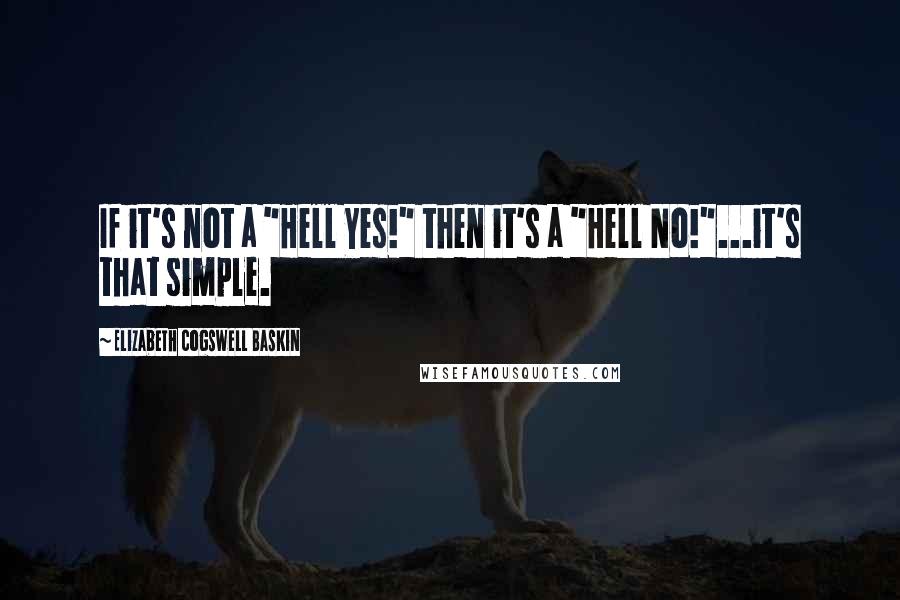 Elizabeth Cogswell Baskin Quotes: If it's not a "Hell Yes!" then it's a "Hell No!"...it's that simple.