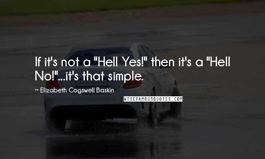 Elizabeth Cogswell Baskin Quotes: If it's not a "Hell Yes!" then it's a "Hell No!"...it's that simple.