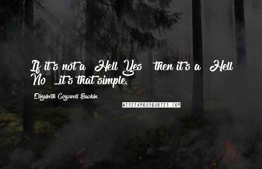 Elizabeth Cogswell Baskin Quotes: If it's not a "Hell Yes!" then it's a "Hell No!"...it's that simple.