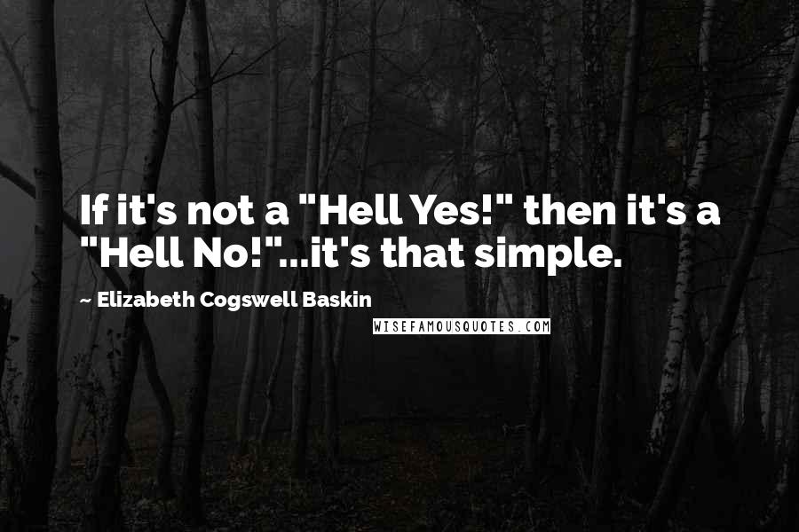 Elizabeth Cogswell Baskin Quotes: If it's not a "Hell Yes!" then it's a "Hell No!"...it's that simple.