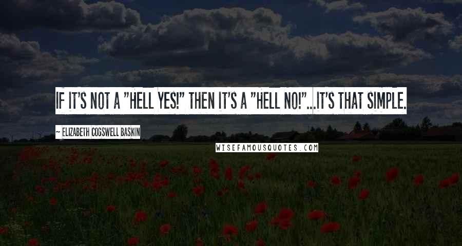 Elizabeth Cogswell Baskin Quotes: If it's not a "Hell Yes!" then it's a "Hell No!"...it's that simple.
