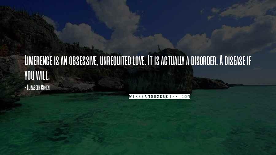 Elizabeth Cohen Quotes: Limerence is an obsessive, unrequited love. It is actually a disorder. A disease if you will.