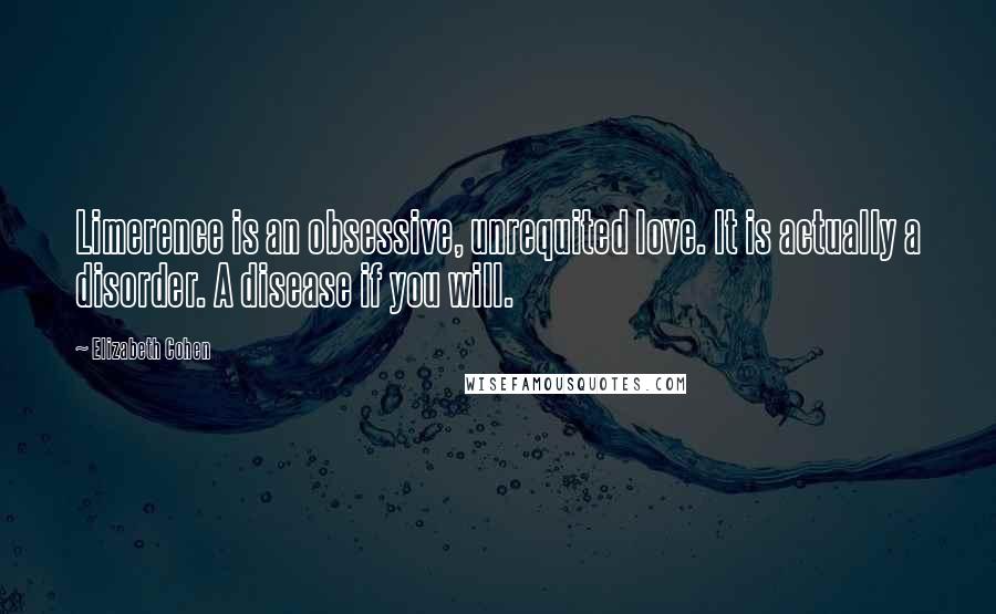 Elizabeth Cohen Quotes: Limerence is an obsessive, unrequited love. It is actually a disorder. A disease if you will.